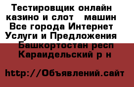 Тестировщик онлайн – казино и слот - машин - Все города Интернет » Услуги и Предложения   . Башкортостан респ.,Караидельский р-н